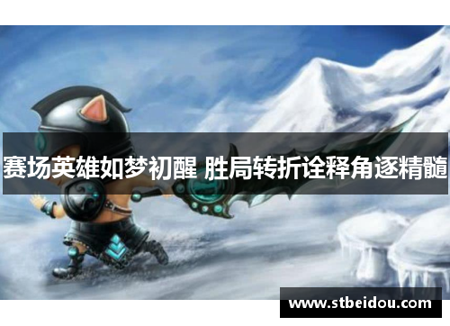 赛场英雄如梦初醒 胜局转折诠释角逐精髓